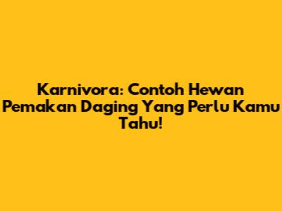 Karnivora: Contoh Hewan Pemakan Daging Yang Perlu Kamu Tahu!