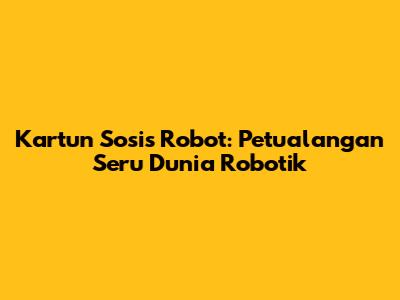 Kartun Sosis Robot: Petualangan Seru Dunia Robotik