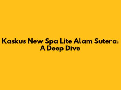 Kaskus New Spa Lite Alam Sutera: A Deep Dive