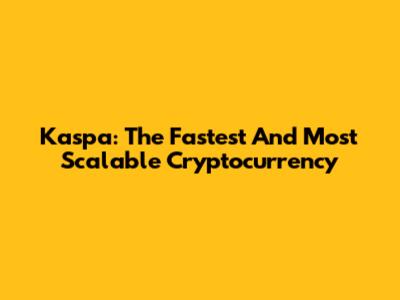Kaspa: The Fastest And Most Scalable Cryptocurrency