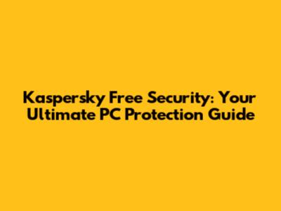 Kaspersky Free Security: Your Ultimate PC Protection Guide