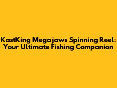 KastKing Megajaws Spinning Reel: Your Ultimate Fishing Companion