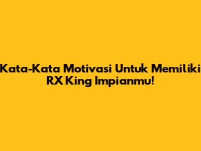 Kata-Kata Motivasi Untuk Memiliki RX King Impianmu!