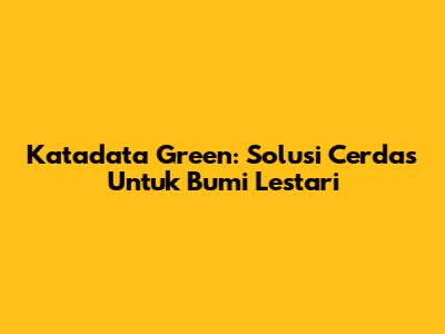 Katadata Green: Solusi Cerdas Untuk Bumi Lestari