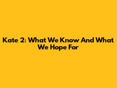 Kate 2: What We Know And What We Hope For