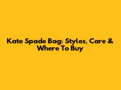 Kate Spade Bag: Styles, Care & Where To Buy