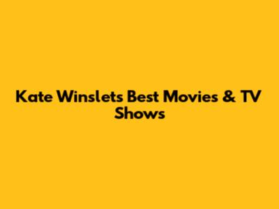 Kate Winslet's Best Movies & TV Shows