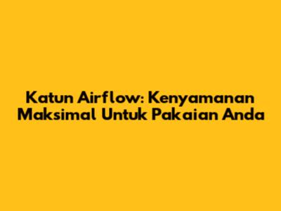 Katun Airflow: Kenyamanan Maksimal Untuk Pakaian Anda