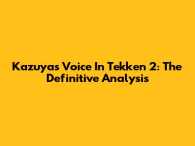 Kazuya's Voice In Tekken 2: The Definitive Analysis