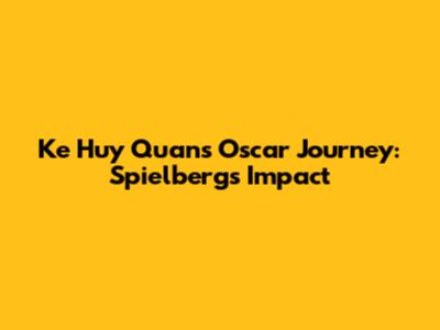Ke Huy Quan's Oscar Journey: Spielberg's Impact