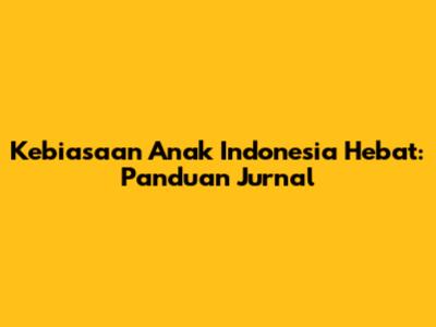Kebiasaan Anak Indonesia Hebat: Panduan Jurnal