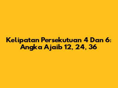 Kelipatan Persekutuan 4 Dan 6: Angka Ajaib 12, 24, 36