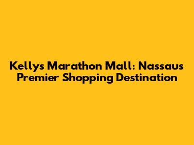 Kelly's Marathon Mall: Nassau's Premier Shopping Destination