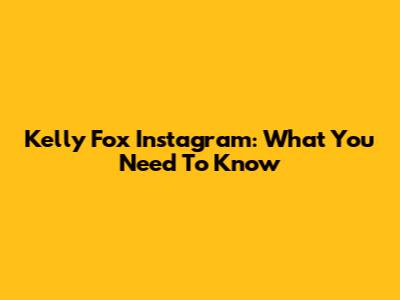 Kelly Fox Instagram: What You Need To Know