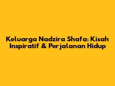 Keluarga Nadzira Shafa: Kisah Inspiratif & Perjalanan Hidup