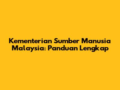 Kementerian Sumber Manusia Malaysia: Panduan Lengkap