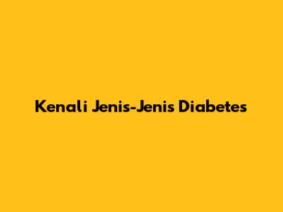 Kenali Jenis-Jenis Diabetes