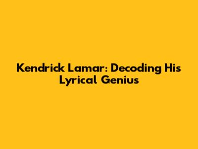 Kendrick Lamar: Decoding His Lyrical Genius