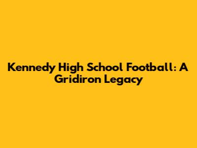 Kennedy High School Football: A Gridiron Legacy