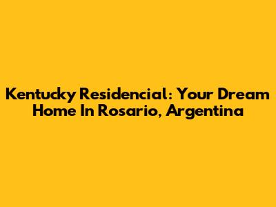 Kentucky Residencial: Your Dream Home In Rosario, Argentina