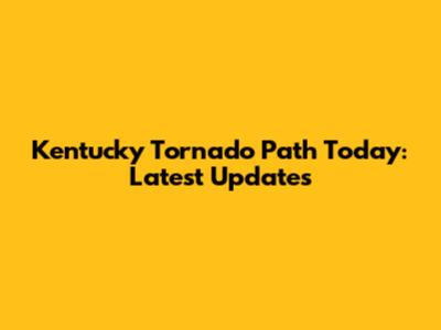 Kentucky Tornado Path Today: Latest Updates