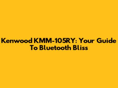 Kenwood KMM-105RY: Your Guide To Bluetooth Bliss