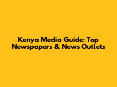 Kenya Media Guide: Top Newspapers & News Outlets