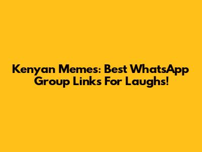 Kenyan Memes: Best WhatsApp Group Links For Laughs!