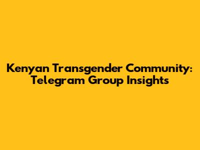 Kenyan Transgender Community: Telegram Group Insights