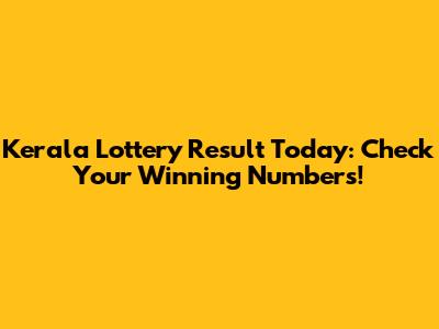Kerala Lottery Result Today: Check Your Winning Numbers!