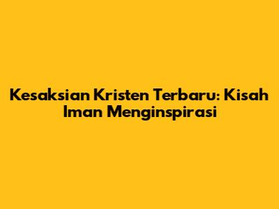 Kesaksian Kristen Terbaru: Kisah Iman Menginspirasi