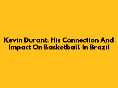 Kevin Durant: His Connection And Impact On Basketball In Brazil