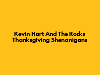 Kevin Hart And The Rock's Thanksgiving Shenanigans