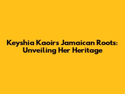 Keyshia Ka'oir's Jamaican Roots: Unveiling Her Heritage