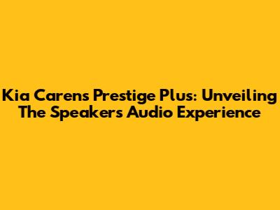 Kia Carens Prestige Plus: Unveiling The Speaker's Audio Experience