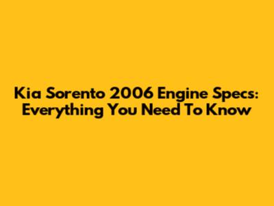 Kia Sorento 2006 Engine Specs: Everything You Need To Know