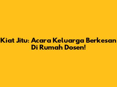 Kiat Jitu: Acara Keluarga Berkesan Di Rumah Dosen!