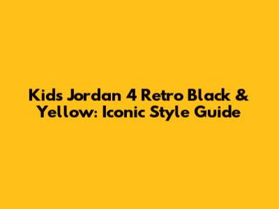 Kids' Jordan 4 Retro Black & Yellow: Iconic Style Guide