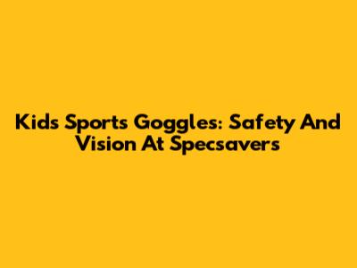 Kids' Sports Goggles: Safety And Vision At Specsavers