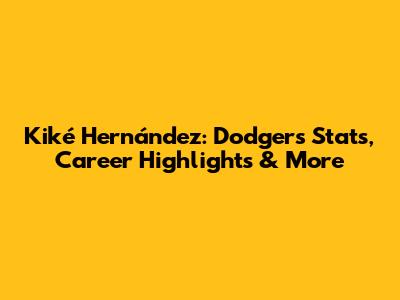 Kiké Hernández: Dodgers Stats, Career Highlights & More