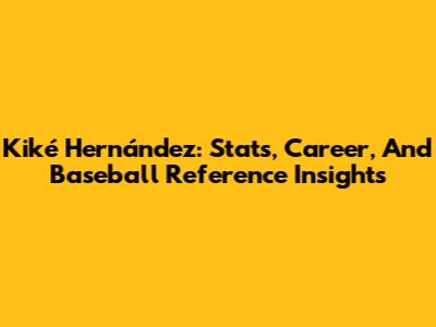 Kiké Hernández: Stats, Career, And Baseball Reference Insights