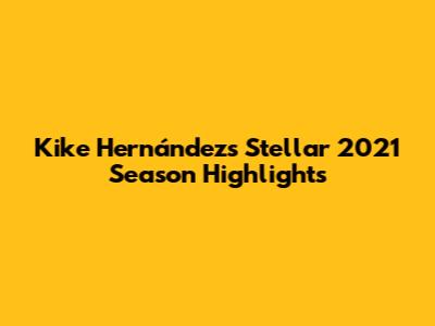 Kike Hernández's Stellar 2021 Season Highlights