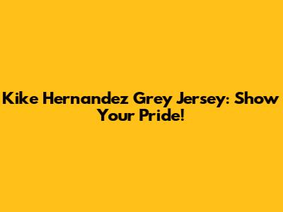 Kike Hernandez Grey Jersey: Show Your Pride!