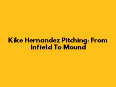Kike Hernandez Pitching: From Infield To Mound