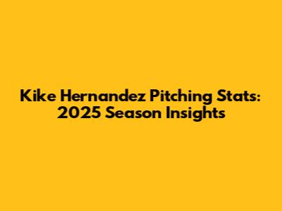 Kike Hernandez Pitching Stats: 2025 Season Insights