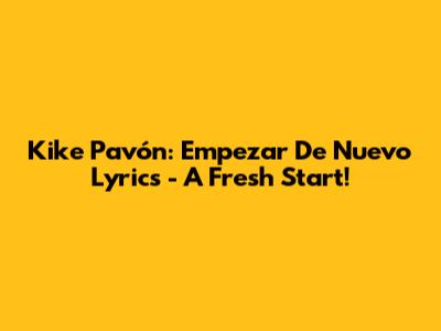 Kike Pavón: Empezar De Nuevo Lyrics - A Fresh Start!