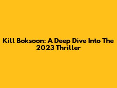 Kill Boksoon: A Deep Dive Into The 2023 Thriller