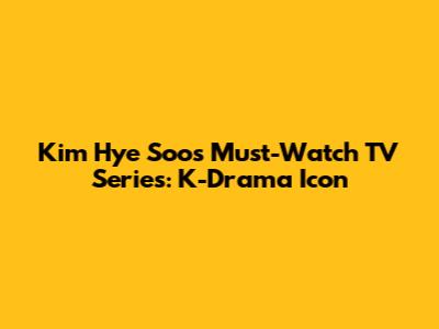 Kim Hye Soo's Must-Watch TV Series: K-Drama Icon