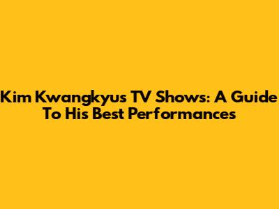 Kim Kwangkyu's TV Shows: A Guide To His Best Performances