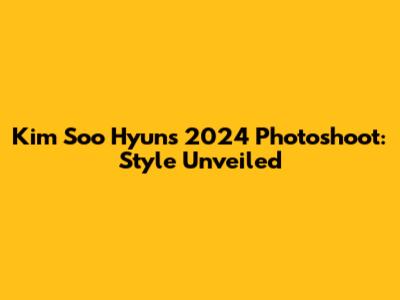 Kim Soo Hyun's 2024 Photoshoot: Style Unveiled